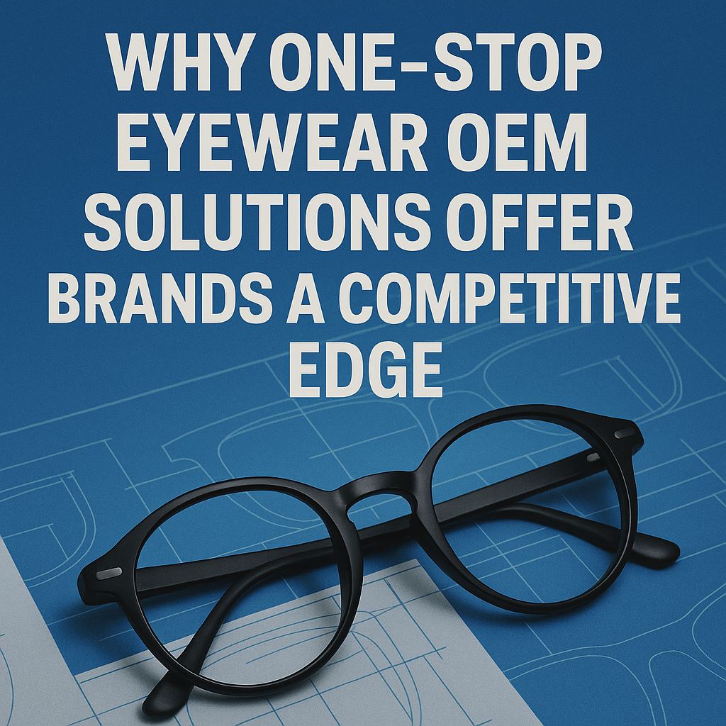 One-Stop Eyewear OEM: From Concept to Completion