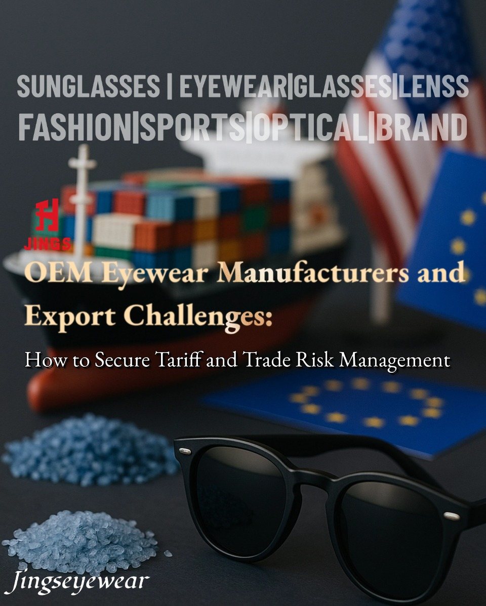 OEM Eyewear Manufacturers and Export Challenges: How to Secure Tariff and Trade Risk Management